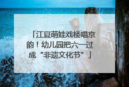 江夏萌娃戏楼唱京韵！幼儿园把六一过成“非遗文化节”