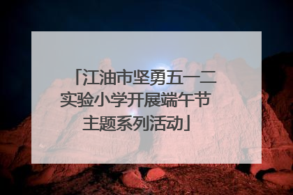 江油市坚勇五一二实验小学开展端午节主题系列活动