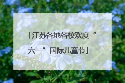 江苏各地各校欢度“六一”国际儿童节