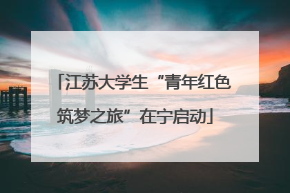 江苏大学生“青年红色筑梦之旅”在宁启动