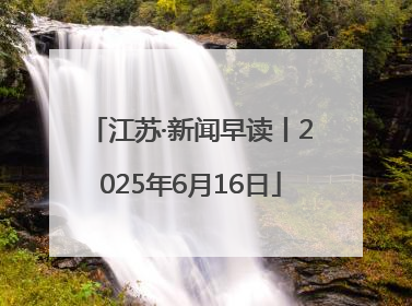 江苏·新闻早读丨2025年6月16日