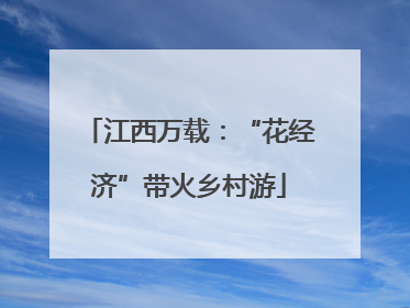 江西万载：“花经济”带火乡村游