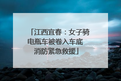 江西宜春：女子骑电瓶车被卷入车底 消防紧急救援