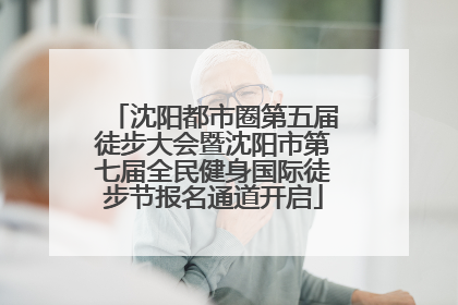 沈阳都市圈第五届徒步大会暨沈阳市第七届全民健身国际徒步节报名通道开启