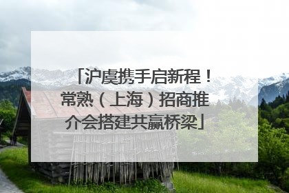 沪虞携手启新程！常熟（上海）招商推介会搭建共赢桥梁