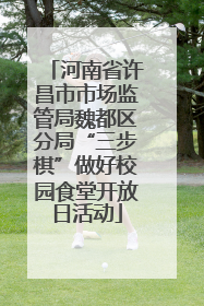 河南省许昌市市场监管局魏都区分局“三步棋”做好校园食堂开放日活动