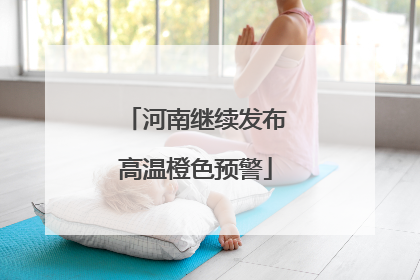 河南继续发布高温橙色预警