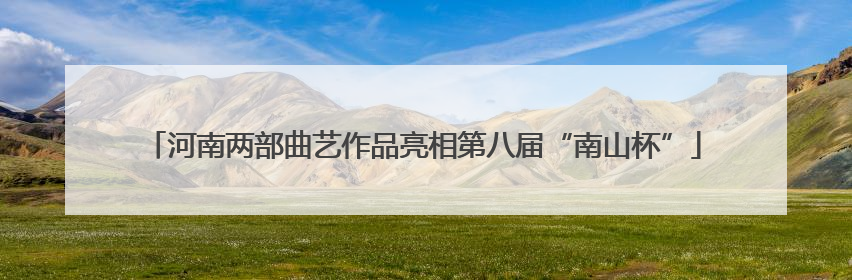 河南两部曲艺作品亮相第八届“南山杯”