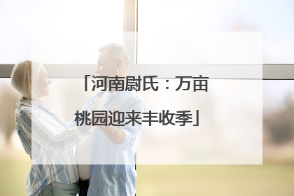 河南尉氏：万亩桃园迎来丰收季