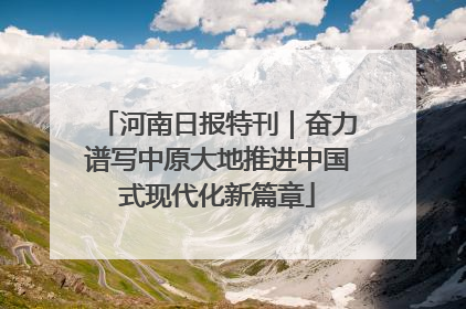河南日报特刊｜奋力谱写中原大地推进中国式现代化新篇章