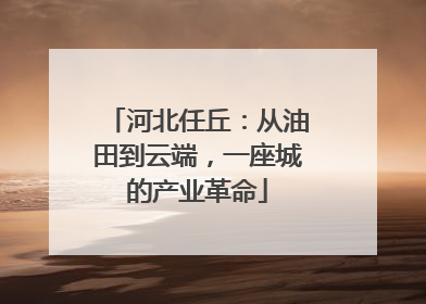 河北任丘：从油田到云端，一座城的产业革命