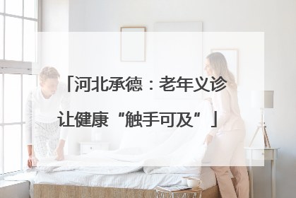 河北承德：老年义诊让健康“触手可及”