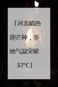 河北晴热迎芒种，多地气温突破37℃