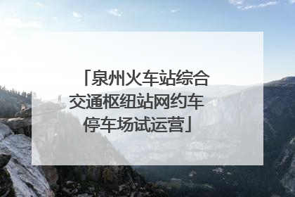 泉州火车站综合交通枢纽站网约车停车场试运营