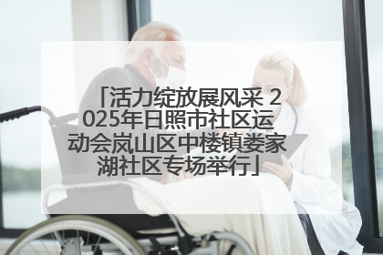 活力绽放展风采 2025年日照市社区运动会岚山区中楼镇娄家湖社区专场举行