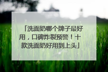洗面奶哪个牌子最好用，口碑炸裂预警！十款洗面奶好用到上头