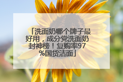 洗面奶哪个牌子最好用，成分党洗面奶封神榜！复购率97%国货洁面