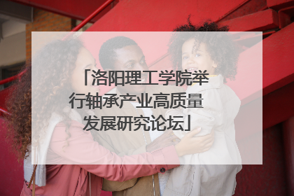 洛阳理工学院举行轴承产业高质量发展研究论坛