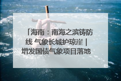 海南：南海之滨铸防线 气象长城护琼崖｜增发国债气象项目落地见效系列报道