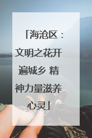 海沧区：文明之花开遍城乡 精神力量滋养心灵