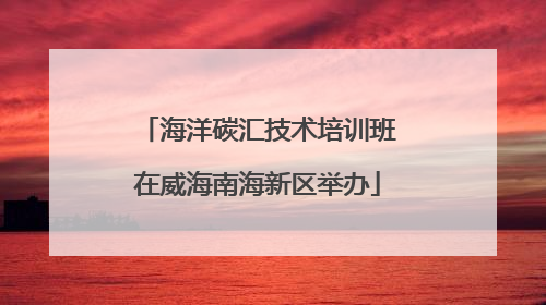 海洋碳汇技术培训班在威海南海新区举办