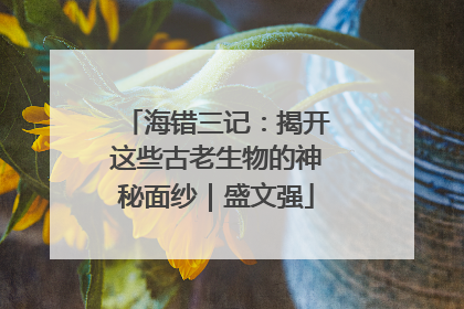 海错三记：揭开这些古老生物的神秘面纱｜盛文强