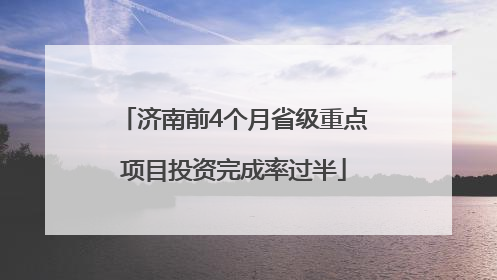 济南前4个月省级重点项目投资完成率过半