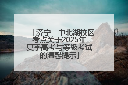 济宁一中北湖校区考点关于2025年夏季高考与等级考试的温馨提示