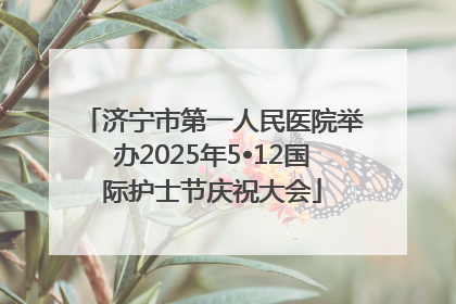济宁市第一人民医院举办2025年5•12国际护士节庆祝大会