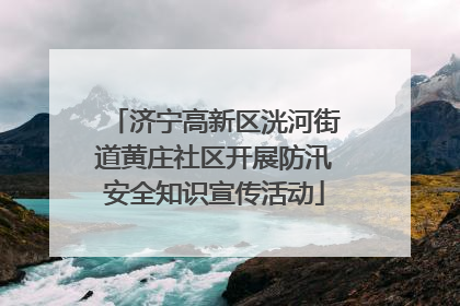 济宁高新区洸河街道黄庄社区开展防汛安全知识宣传活动