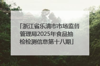 浙江省乐清市市场监督管理局2025年食品抽检检测信息第十八期