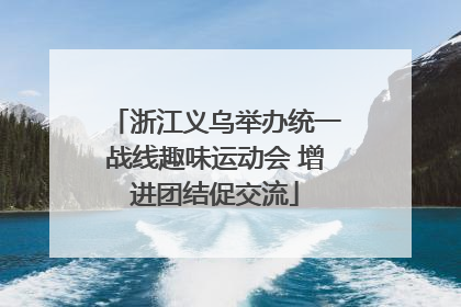 浙江义乌举办统一战线趣味运动会 增进团结促交流
