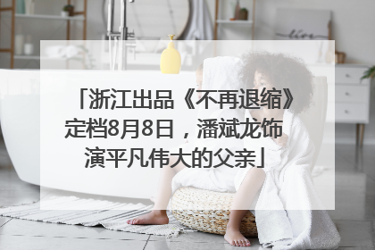 浙江出品《不再退缩》定档8月8日，潘斌龙饰演平凡伟大的父亲