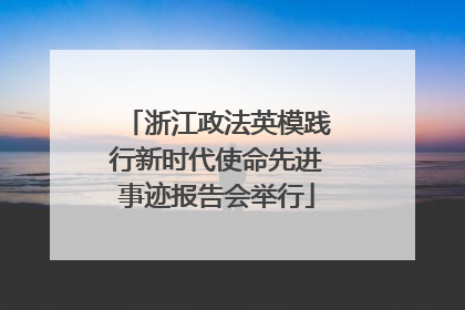 浙江政法英模践行新时代使命先进事迹报告会举行