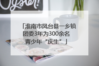 淮南市凤台县一乡镇团委3年为300余名青少年“庆生”