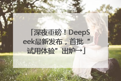 深夜重磅！DeepSeek最新发布，首批“试用体验”出炉→