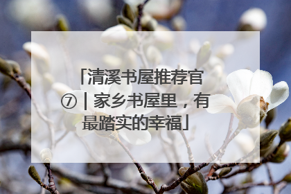 清溪书屋推荐官 ⑦｜家乡书屋里，有最踏实的幸福