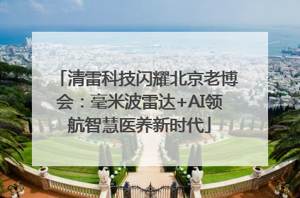 清雷科技闪耀北京老博会：毫米波雷达+AI领航智慧医养新时代