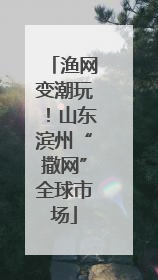 渔网变潮玩！山东滨州“撒网”全球市场