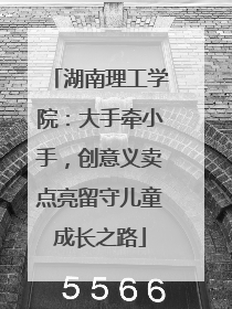 湖南理工学院：大手牵小手，创意义卖点亮留守儿童成长之路