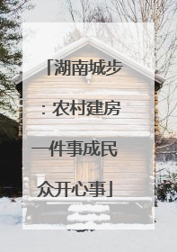 湖南城步：农村建房一件事成民众开心事