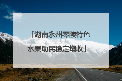 湖南永州零陵特色水果助民稳定增收