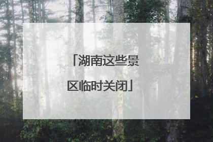 湖南这些景区临时关闭