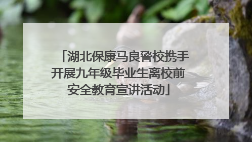 湖北保康马良警校携手开展九年级毕业生离校前安全教育宣讲活动
