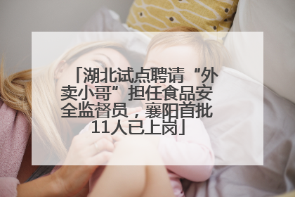 湖北试点聘请“外卖小哥”担任食品安全监督员，襄阳首批11人已上岗