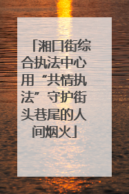 湘口街综合执法中心用“共情执法”守护街头巷尾的人间烟火