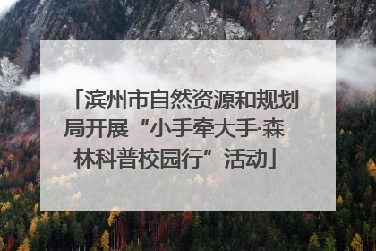 滨州市自然资源和规划局开展“小手牵大手·森林科普校园行”活动