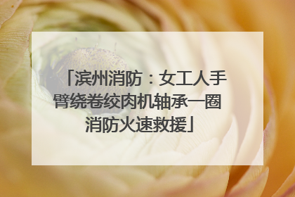 滨州消防：女工人手臂绕卷绞肉机轴承一圈 消防火速救援