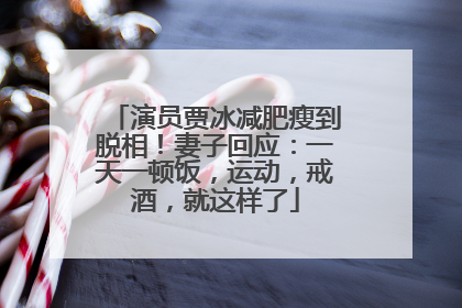 演员贾冰减肥瘦到脱相！妻子回应：一天一顿饭，运动，戒酒，就这样了