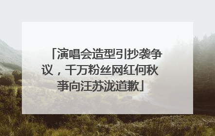 演唱会造型引抄袭争议，千万粉丝网红何秋亊向汪苏泷道歉